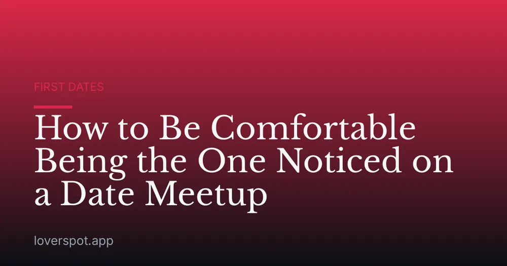 How to Be Comfortable Being the One Noticed on a Date Meetup