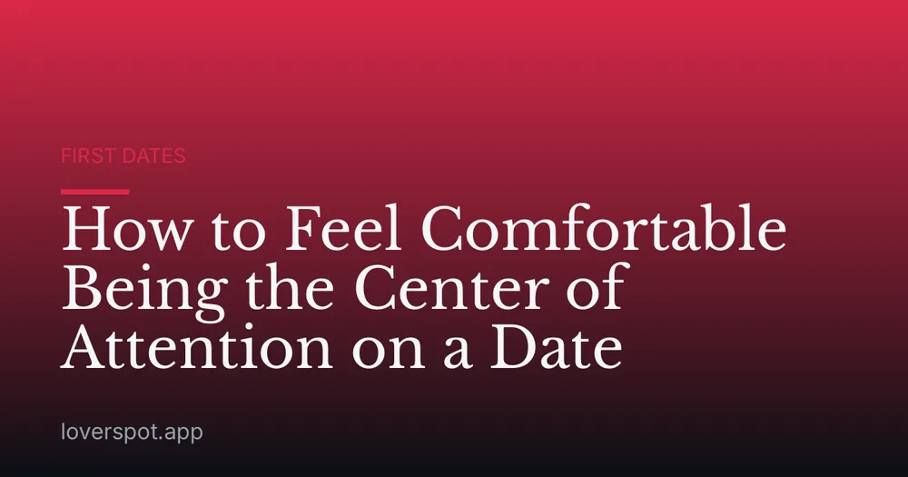 How to Feel Comfortable Being the Center of Attention on a Date
