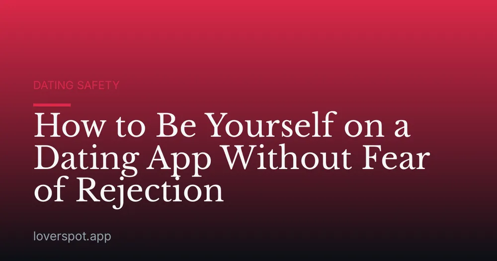 How to Be Yourself on a Dating App Without Fear of Rejection