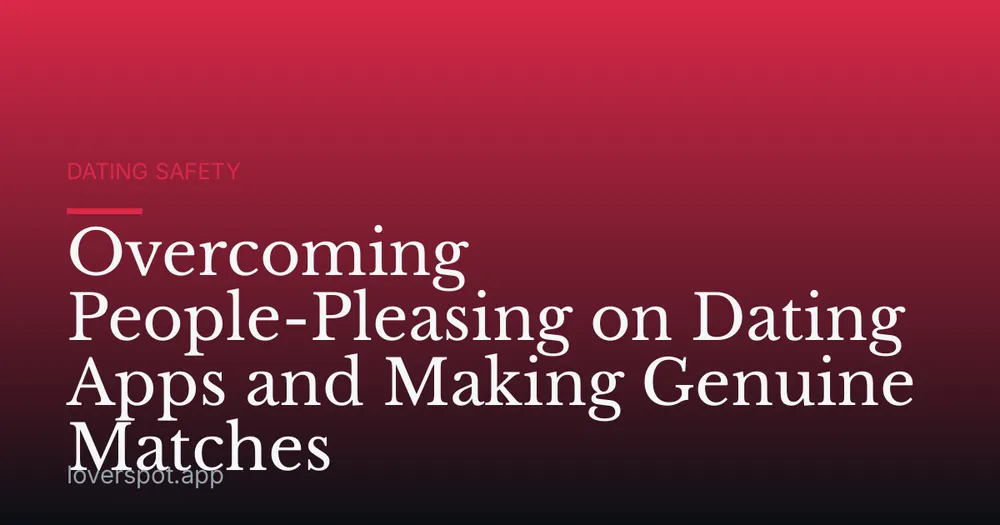 Overcoming People-Pleasing on Dating Apps and Making Genuine Matches