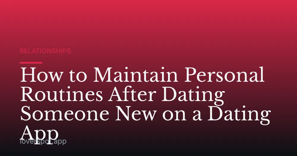 How to Maintain Personal Routines After Dating Someone New on a Dating App