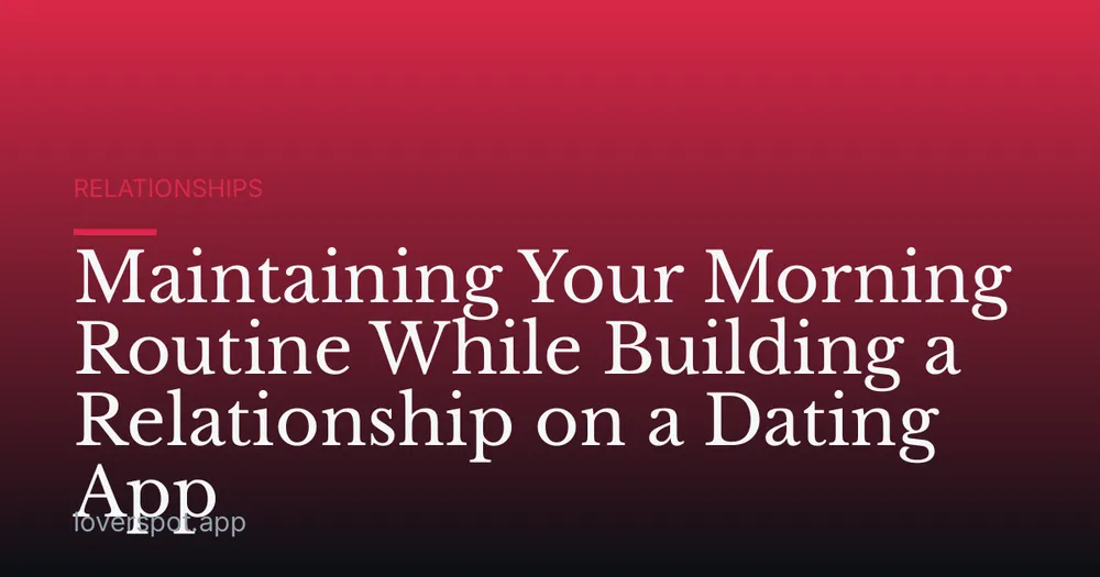 Maintaining Your Morning Routine While Building a Relationship on a Dating App