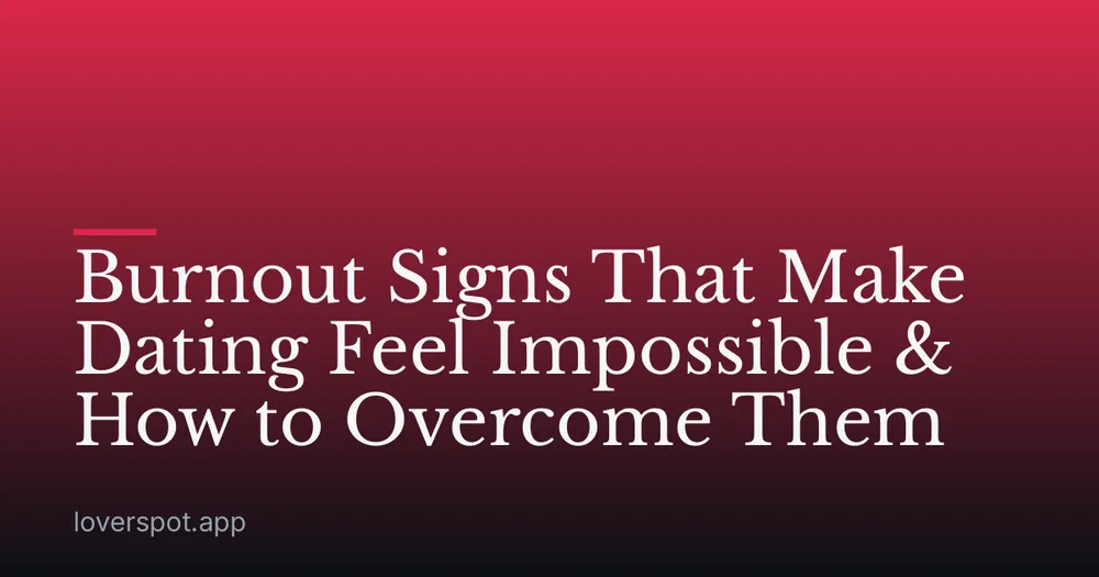 Burnout Signs That Make Dating Feel Impossible & How to Overcome Them