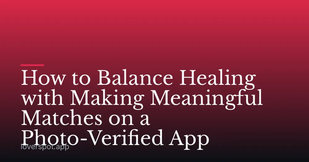How to Balance Healing with Making Meaningful Matches on a Photo-Verified App