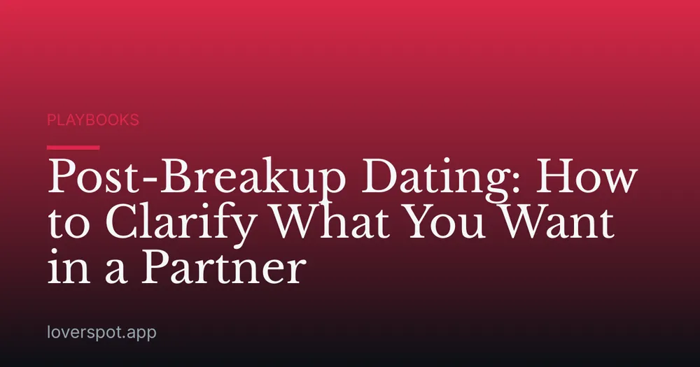 Post-Breakup Dating: How to Clarify What You Want in a Partner