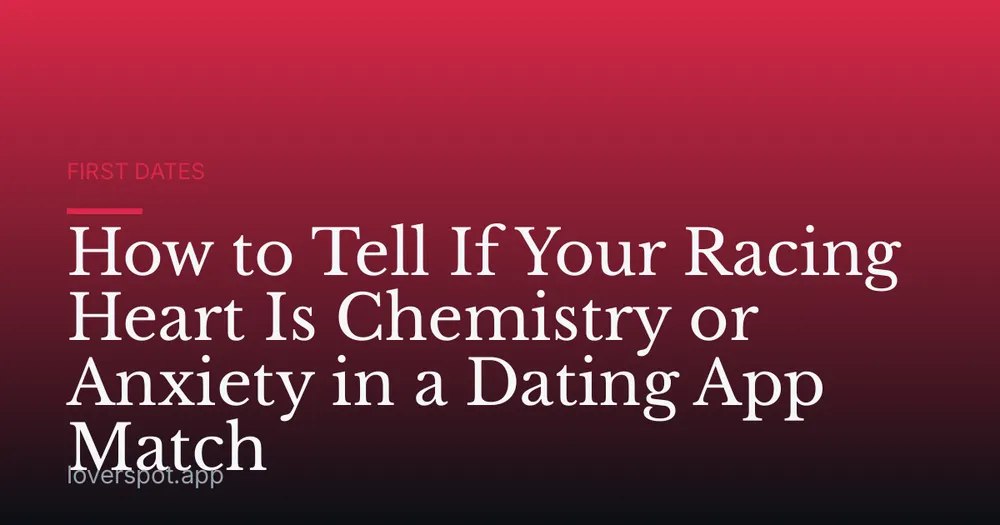 How to Tell If Your Racing Heart Is Chemistry or Anxiety in a Dating App Match