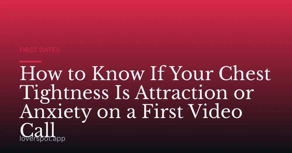 How to Know If Your Chest Tightness Is Attraction or Anxiety on a First Video Call