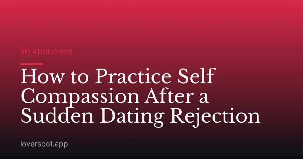 How to Practice Self Compassion After a Sudden Dating Rejection