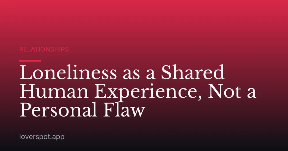 Loneliness as a Shared Human Experience, Not a Personal Flaw