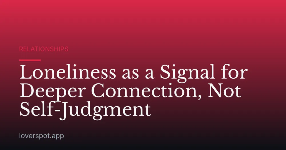 Loneliness as a Signal for Deeper Connection, Not Self-Judgment