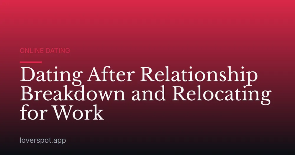Dating After Relationship Breakdown and Relocating for Work