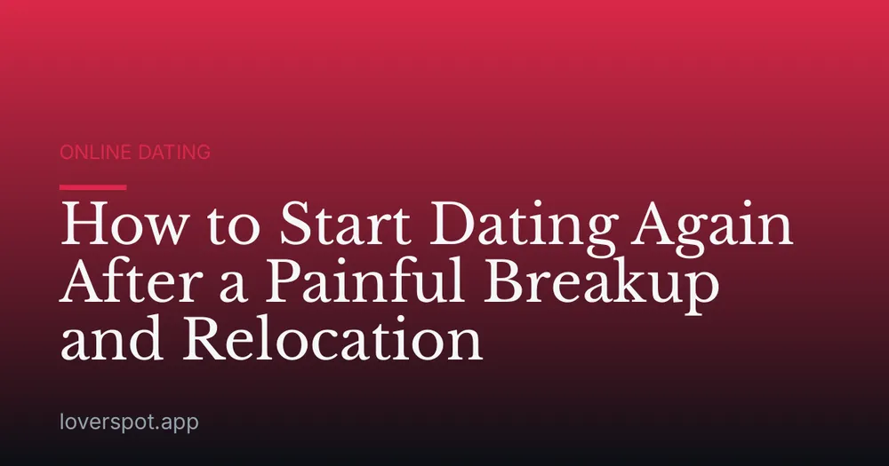 How to Start Dating Again After a Painful Breakup and Relocation