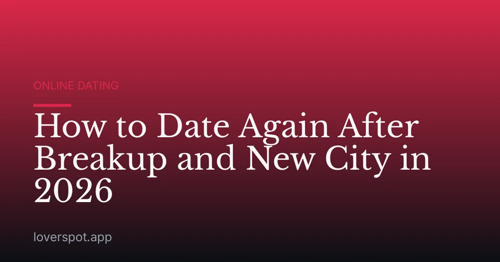 How to Date Again After Breakup and New City in 2026