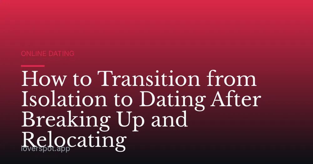 How to Transition from Isolation to Dating After Breaking Up and Relocating