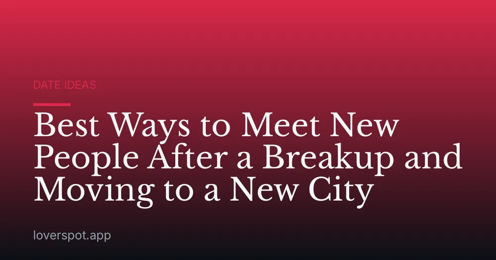 Best Ways to Meet New People After a Breakup and Moving to a New City