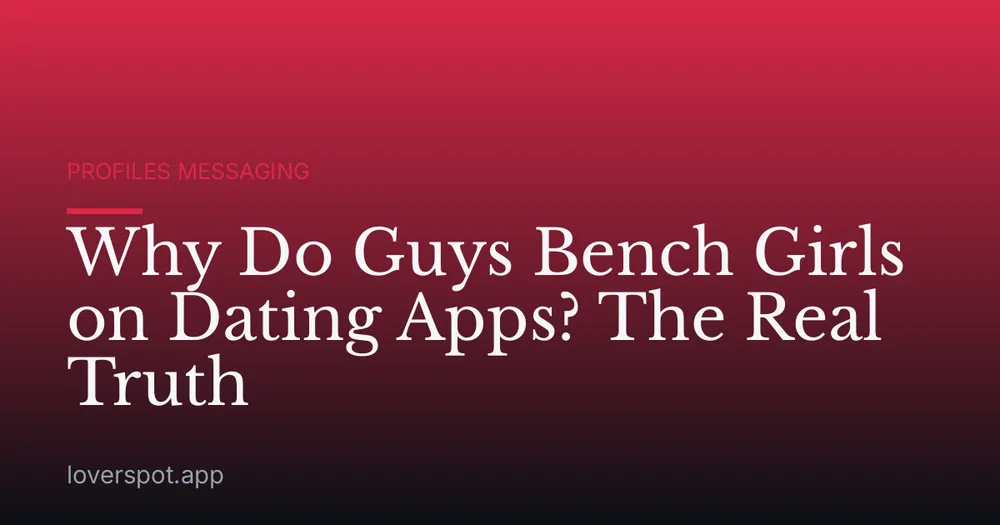 Why Do Guys Bench Girls on Dating Apps? The Real Truth