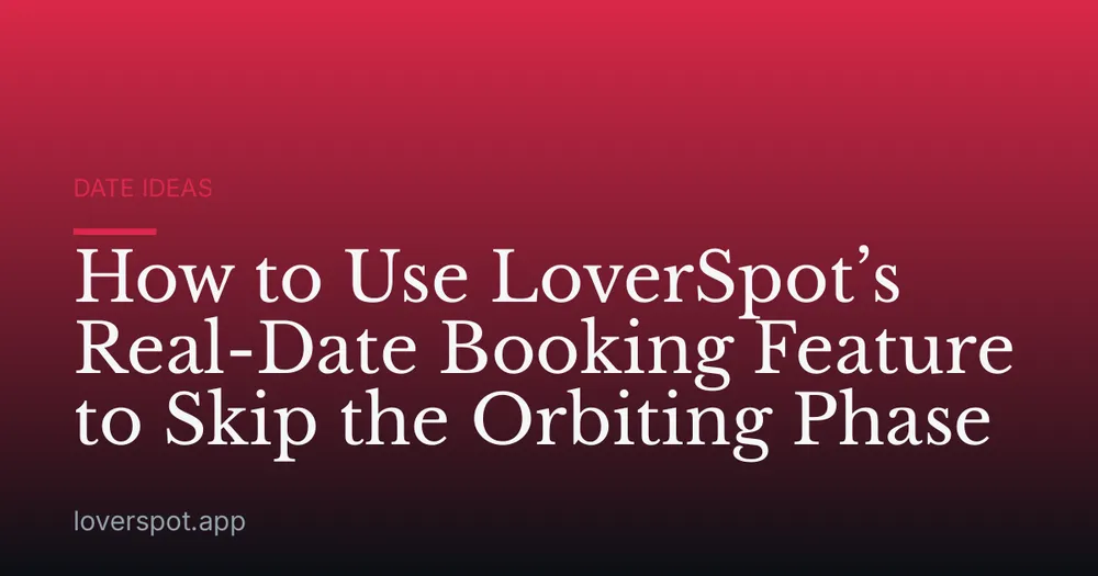 How to Use LoverSpot’s Real-Date Booking Feature to Skip the Orbiting Phase