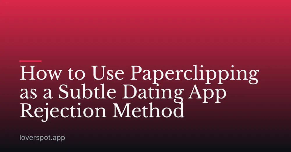 How to Use Paperclipping as a Subtle Dating App Rejection Method