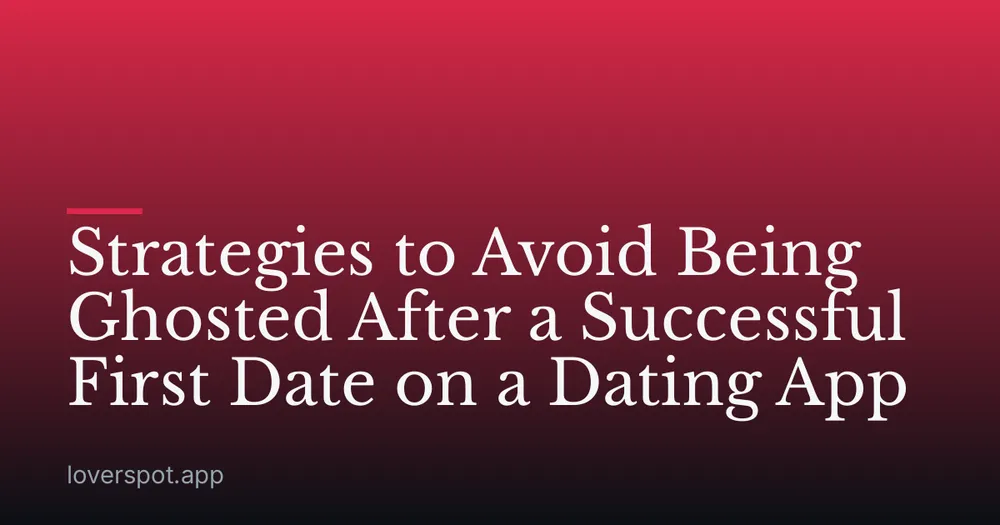 Strategies to Avoid Being Ghosted After a Successful First Date on a Dating App