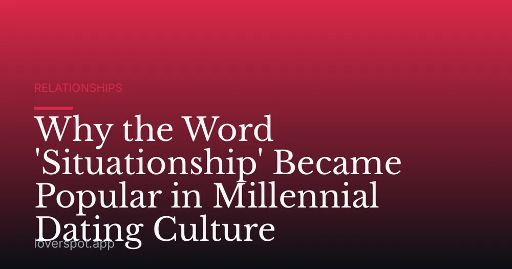 Why the Word 'Situationship' Became Popular in Millennial Dating Culture
