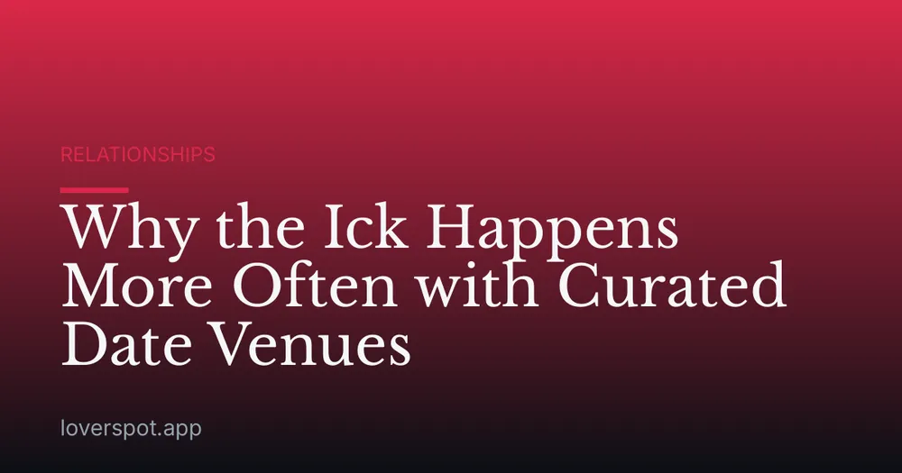 Why the Ick Happens More Often with Curated Date Venues