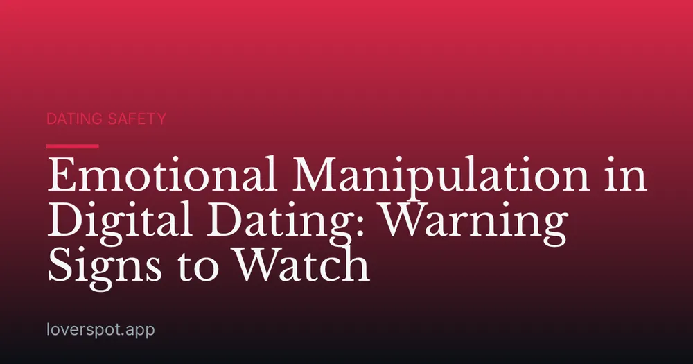 Emotional Manipulation in Digital Dating: Warning Signs to Watch