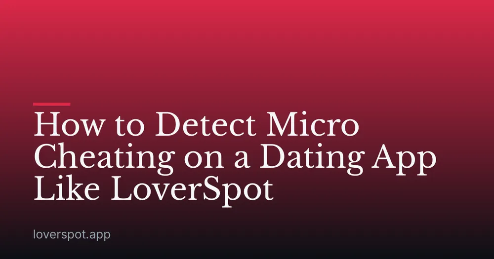 How to Detect Micro Cheating on a Dating App Like LoverSpot