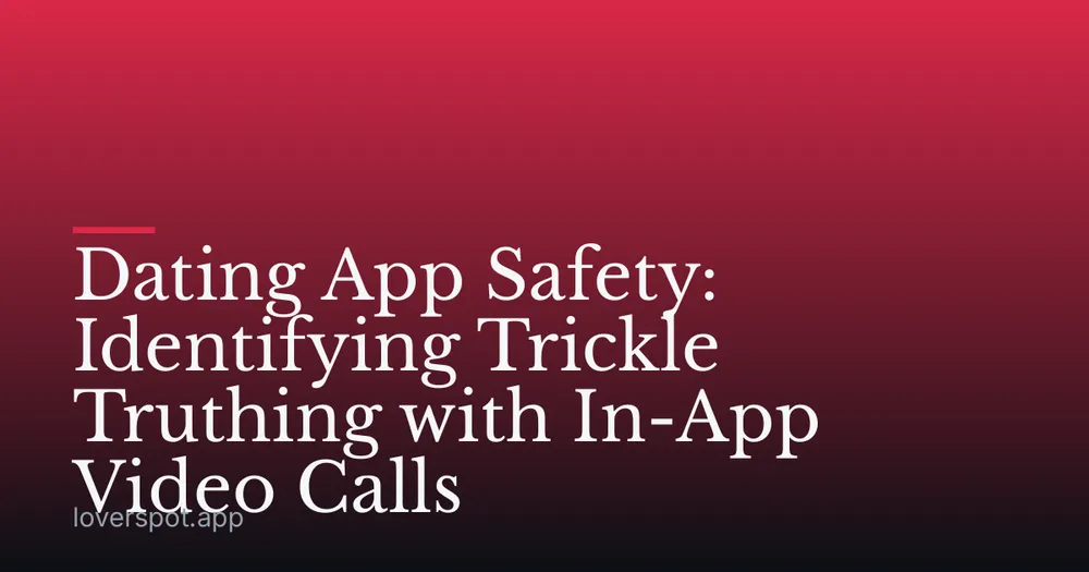 Dating App Safety: Identifying Trickle Truthing with In-App Video Calls