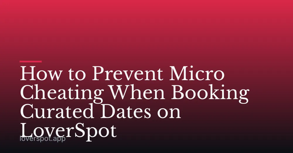 How to Prevent Micro Cheating When Booking Curated Dates on LoverSpot