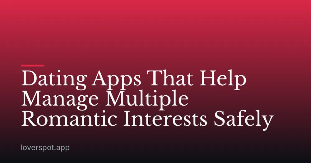 Dating Apps That Help Manage Multiple Romantic Interests Safely