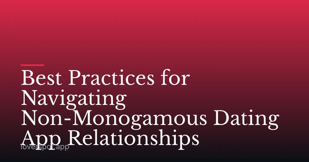 Best Practices for Navigating Non-Monogamous Dating App Relationships