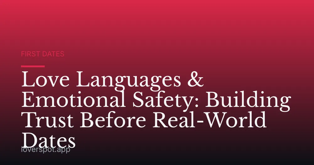 Love Languages & Emotional Safety: Building Trust Before Real-World Dates