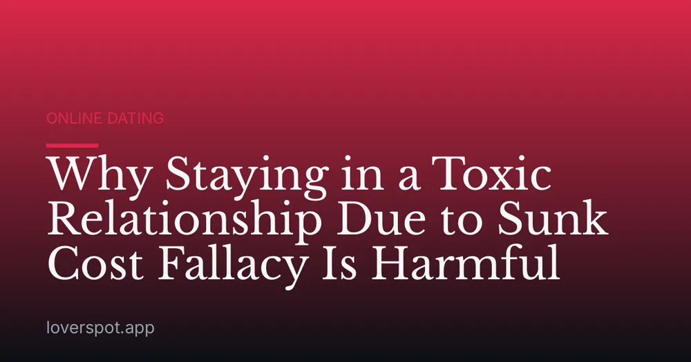 Why Staying in a Toxic Relationship Due to Sunk Cost Fallacy Is Harmful