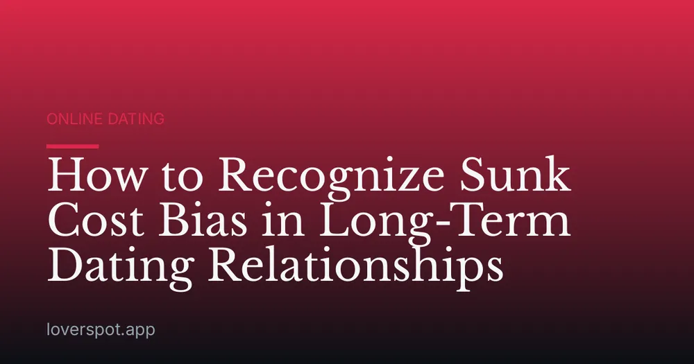 How to Recognize Sunk Cost Bias in Long-Term Dating Relationships