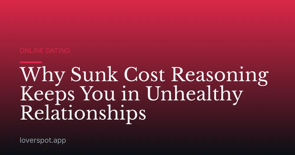 Why Sunk Cost Reasoning Keeps You in Unhealthy Relationships