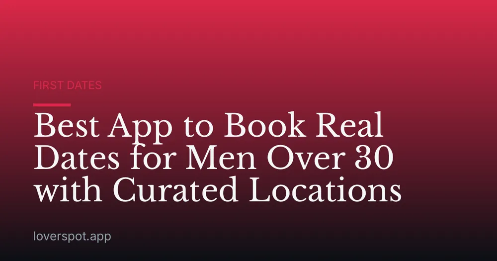 Best App to Book Real Dates for Men Over 30 with Curated Locations