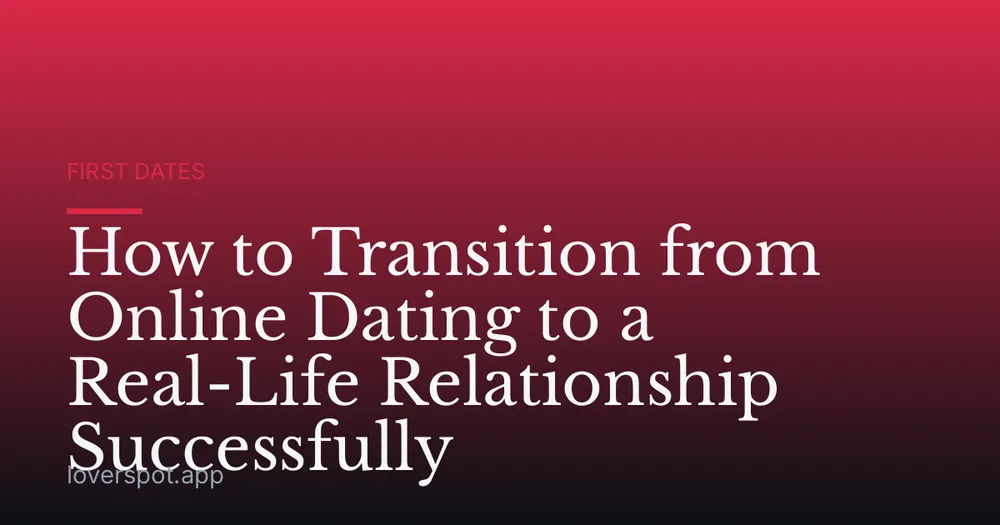 How to Transition from Online Dating to a Real-Life Relationship Successfully