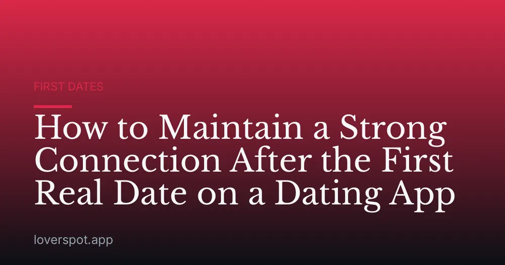 How to Maintain a Strong Connection After the First Real Date on a Dating App