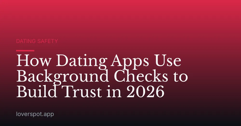 How Dating Apps Use Background Checks to Build Trust in 2026