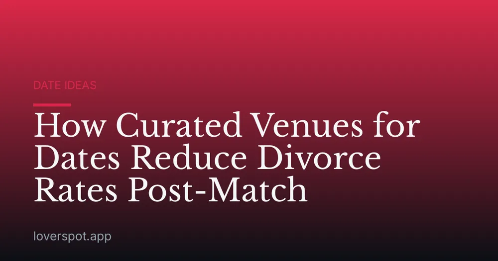 How Curated Venues for Dates Reduce Divorce Rates Post-Match