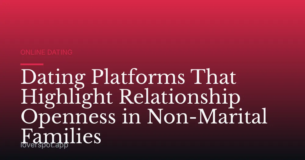 Dating Platforms That Highlight Relationship Openness in Non-Marital Families