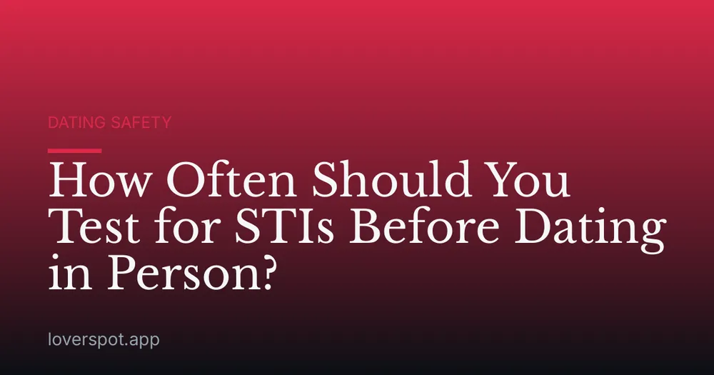 How Often Should You Test for STIs Before Dating in Person?
