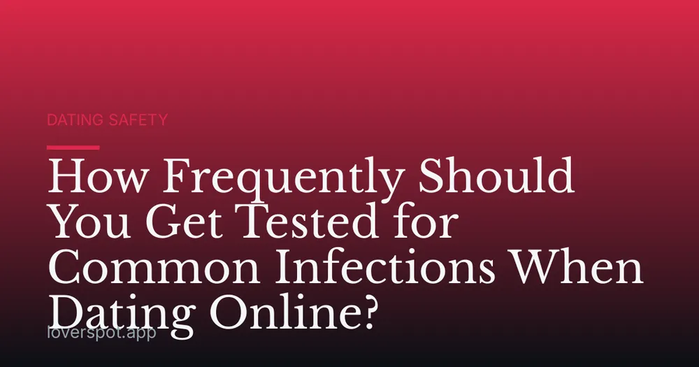 How Frequently Should You Get Tested for Common Infections When Dating Online?