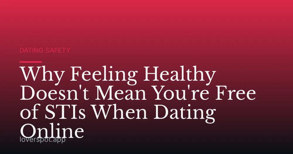 Why Feeling Healthy Doesn't Mean You're Free of STIs When Dating Online