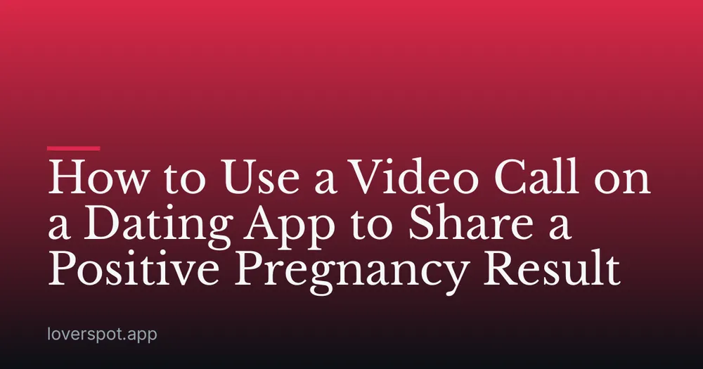 How to Use a Video Call on a Dating App to Share a Positive Pregnancy Result