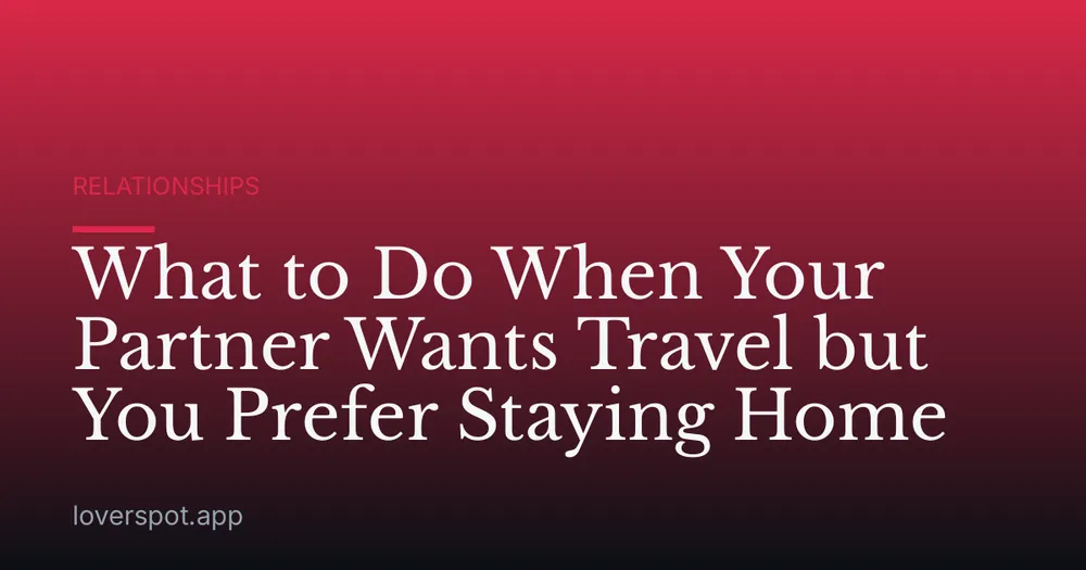 What to Do When Your Partner Wants Travel but You Prefer Staying Home