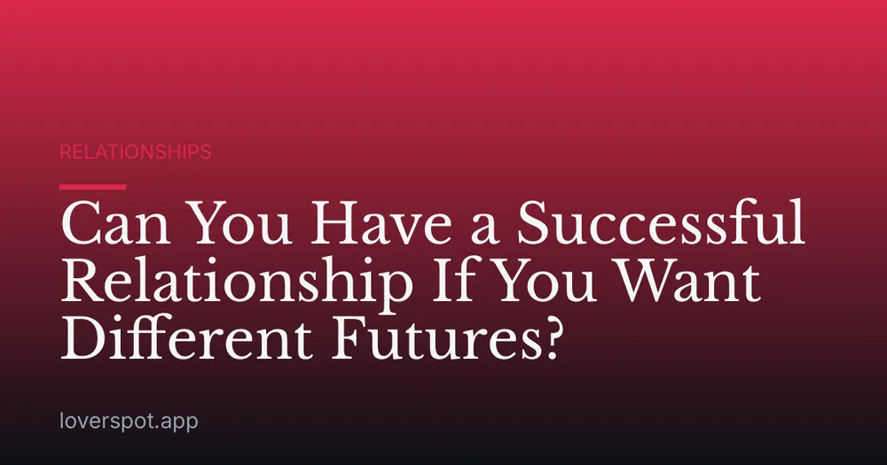 Can You Have a Successful Relationship If You Want Different Futures?