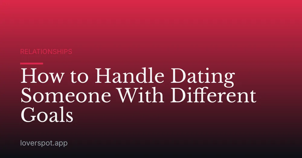How to Handle Dating Someone With Different Goals