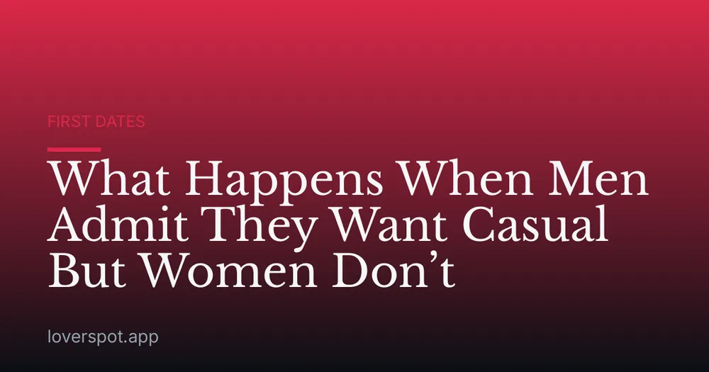 What Happens When Men Admit They Want Casual But Women Don’t