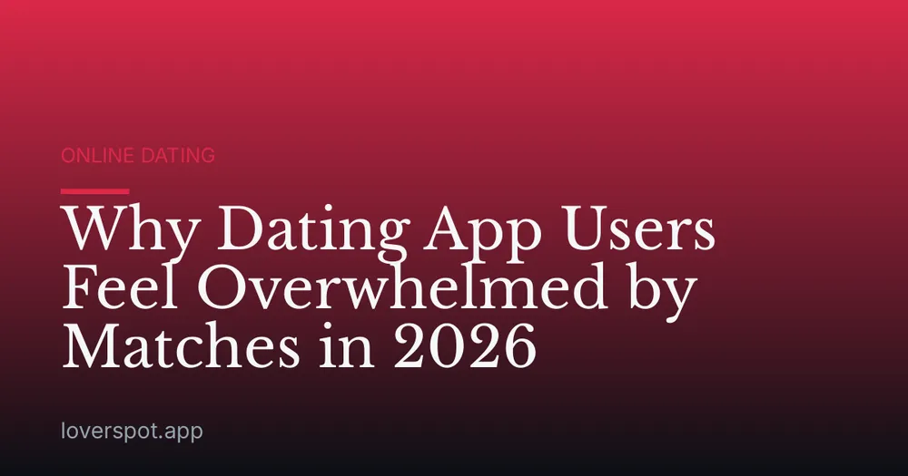 Why Dating App Users Feel Overwhelmed by Matches in 2026